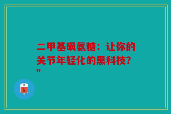 二甲基砜氨糖：让你的关节年轻化的黑科技？”