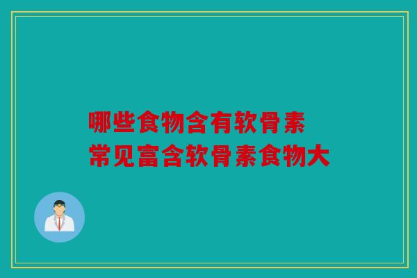 哪些食物含有软骨素 常见富含软骨素食物大