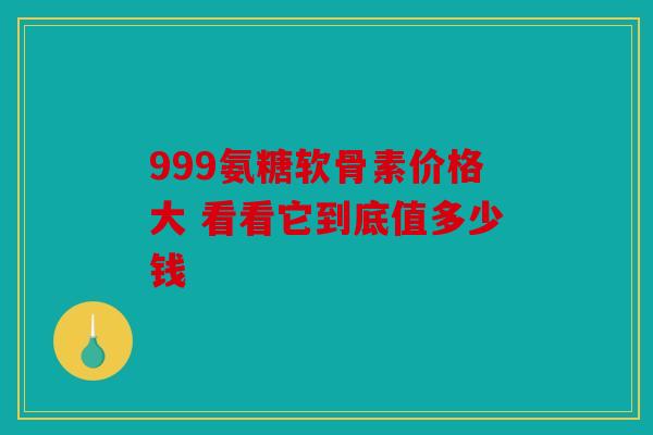 999氨糖软骨素价格大 看看它到底值多少钱 999氨糖软骨素价格大 看看它到底值多少钱