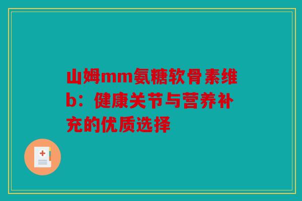 山姆mm氨糖软骨素维b：健康关节与营养补充的优质选择