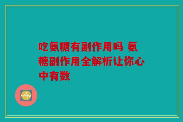 吃氨糖有副作用吗 氨糖副作用全解析让你心中有数