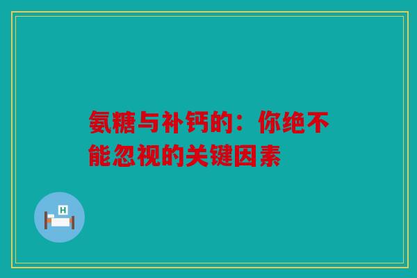 氨糖与补钙的:你绝不能忽视的关键因素 氨糖与补钙的:你绝不能忽视的关键因素