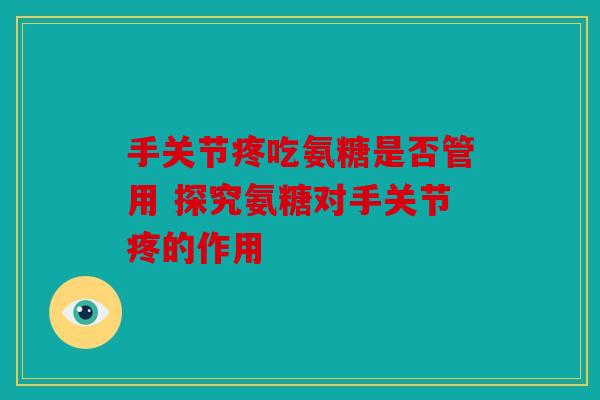 手关节疼吃氨糖是否管用 探究氨糖对手关节疼的作用 手关节疼吃氨糖是否管用 探究氨糖对手关节疼的作用