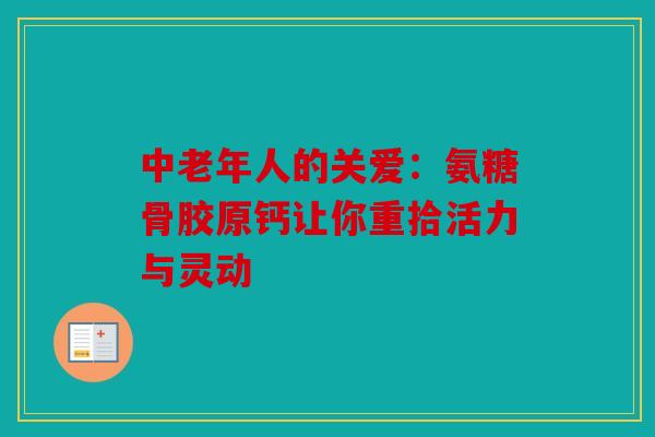 中老年人的关爱：氨糖骨胶原钙让你重拾活力与灵动
