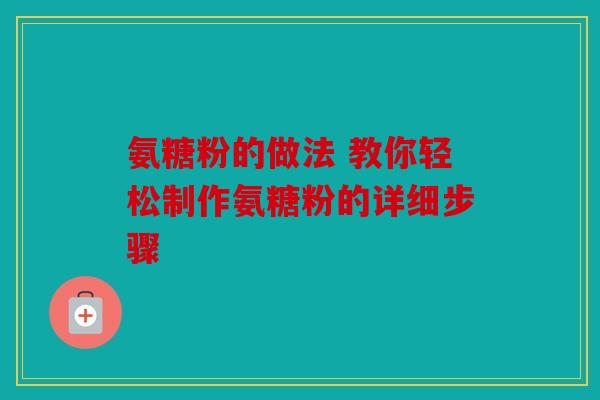 氨糖粉的做法 教你轻松制作氨糖粉的详细步骤 氨糖粉的做法 教你轻松制作氨糖粉的详细步骤