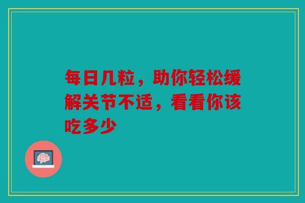 每日几粒，助你轻松缓解关节不适，看看你该吃多少