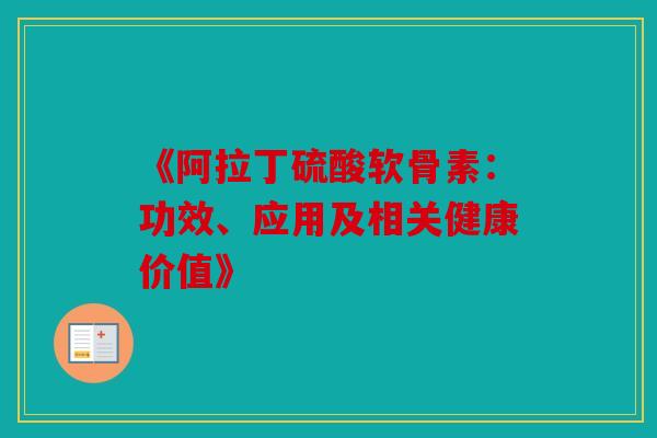 《阿拉丁硫酸软骨素：功效、应用及相关健康价值》
