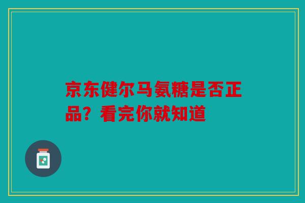 京东健尔马氨糖是否正品？看完你就知道