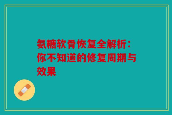 氨糖软骨恢复全解析：你不知道的修复周期与效果
