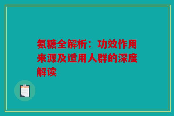 氨糖全解析：功效作用来源及适用人群的深度解读
