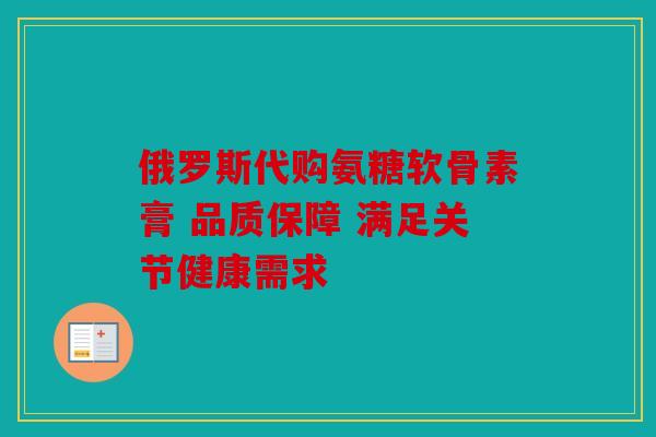 俄罗斯代购氨糖软骨素膏 品质保障 满足关节健康需求 俄罗斯代购氨糖软骨素膏 品质保障 满足关节健康需求