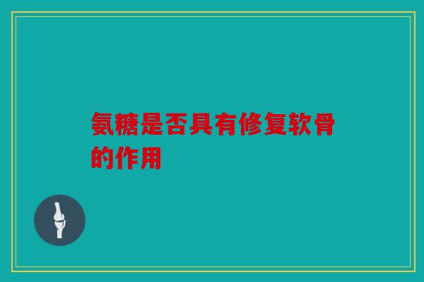 氨糖是否具有修复软骨的作用
