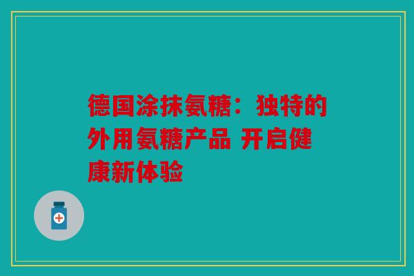 德国涂抹氨糖：独特的外用氨糖产品 开启健康新体验