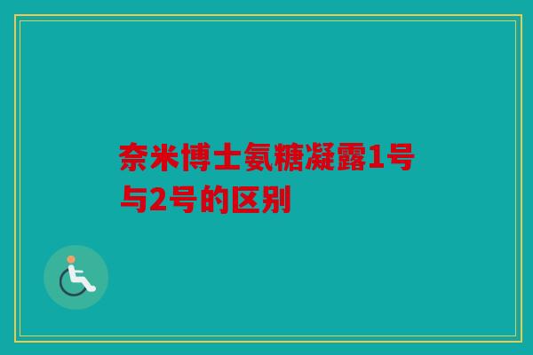 奈米博士氨糖凝露1号与2号的区别 奈米博士氨糖凝露1号与2号的区别
