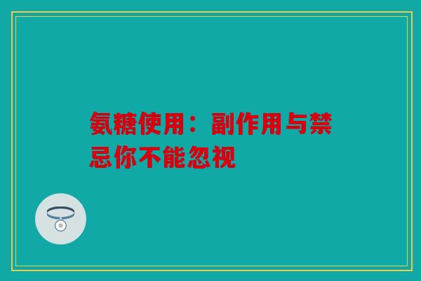 氨糖使用：副作用与禁忌你不能忽视