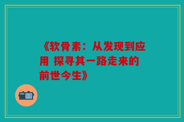 《软骨素:从发现到应用 探寻其一路走来的前世今生》 《软骨素:从发现到应用 探寻其一路走来的前世今生》