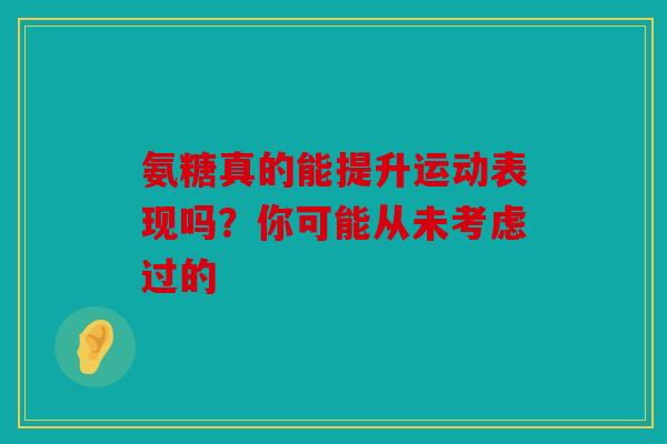 氨糖真的能提升运动表现吗？你可能从未考虑过的