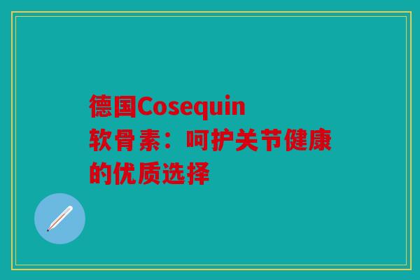 德国Cosequin软骨素：呵护关节健康的优质选择