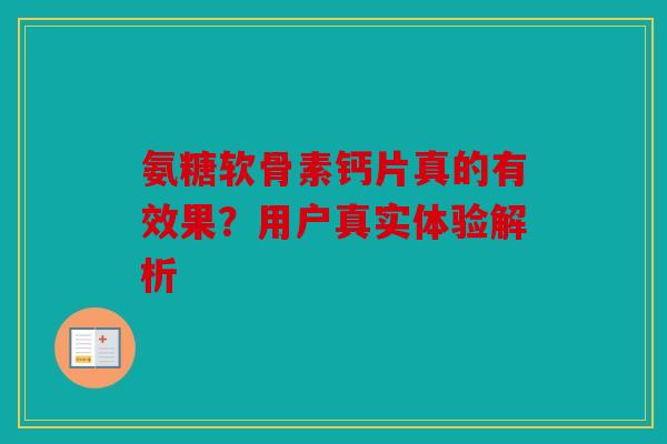 氨糖软骨素钙片真的有效果?用户真实体验解析 氨糖软骨素钙片真的有效果?用户真实体验解析