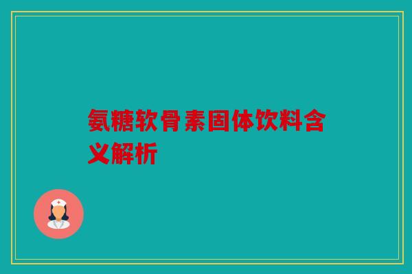 氨糖软骨素固体饮料含义解析