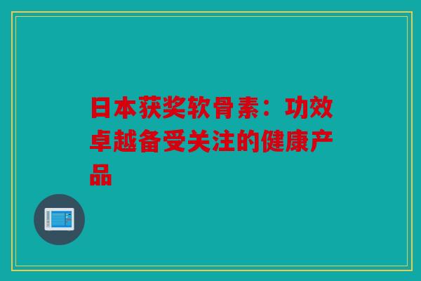 日本获奖软骨素：功效卓越备受关注的健康产品