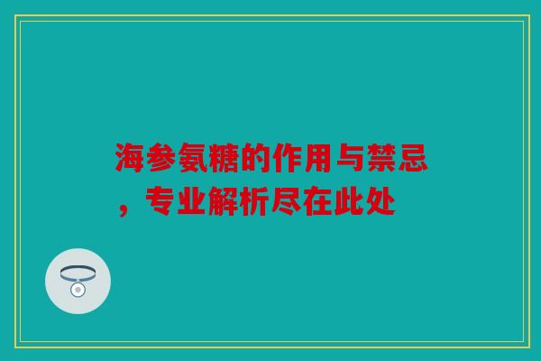 海参氨糖的作用与禁忌，专业解析尽在此处