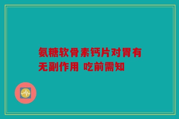 氨糖软骨素钙片对胃有无副作用 吃前需知