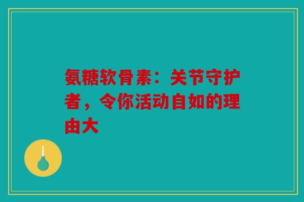 氨糖软骨素：关节守护者，令你活动自如的理由大