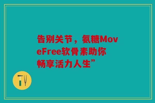告别关节，氨糖MoveFree软骨素助你畅享活力人生”