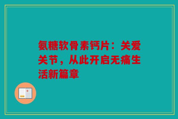 氨糖软骨素钙片：关爱关节，从此开启无痛生活新篇章