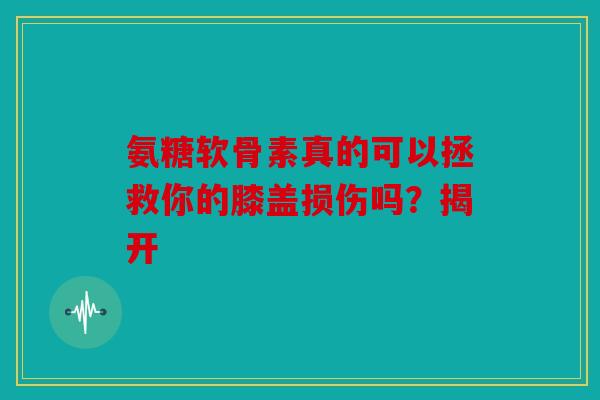 氨糖软骨素真的可以拯救你的膝盖损伤吗？揭开