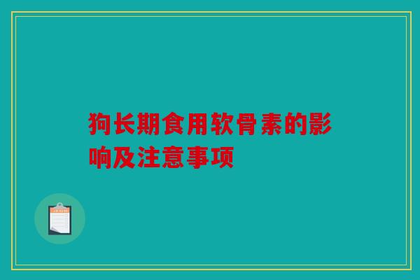 狗长期食用软骨素的影响及注意事项
