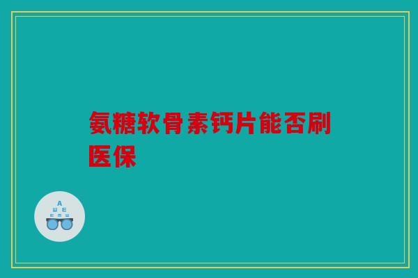 氨糖软骨素钙片能否刷医保