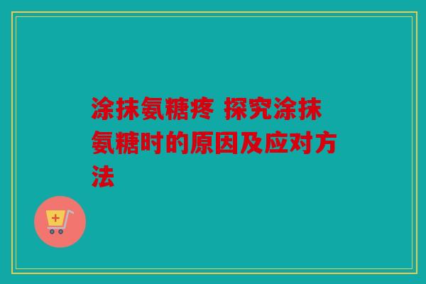 涂抹氨糖疼 探究涂抹氨糖时的原因及应对方法