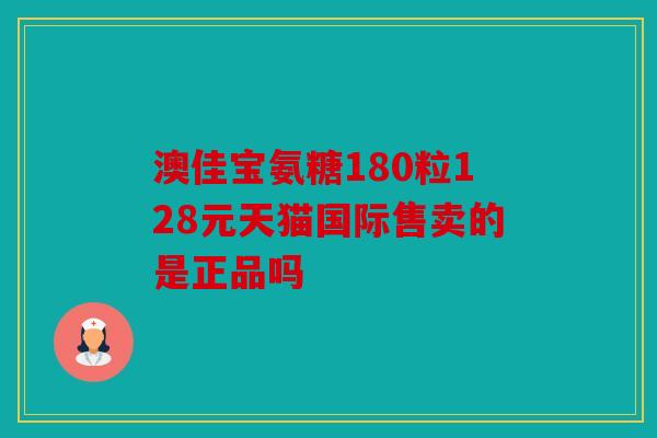 澳佳宝氨糖180粒128元天猫国际售卖的是正品吗