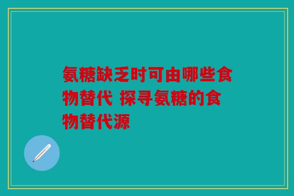 氨糖缺乏时可由哪些食物替代 探寻氨糖的食物替代源