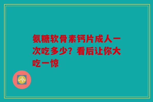 氨糖软骨素钙片成人一次吃多少？看后让你大吃一惊