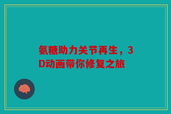 氨糖助力关节再生，3D动画带你修复之旅
