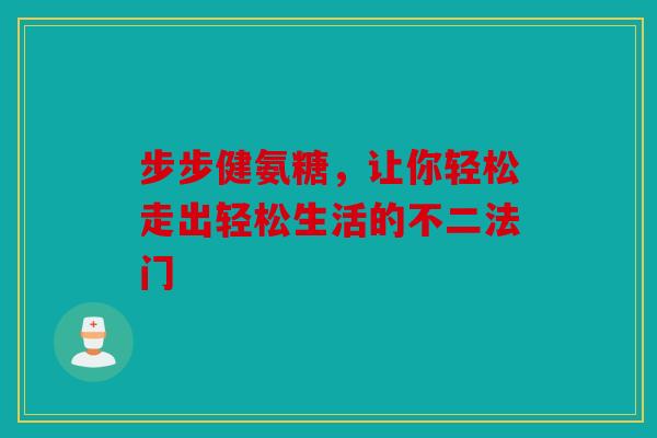 步步健氨糖，让你轻松走出轻松生活的不二法门