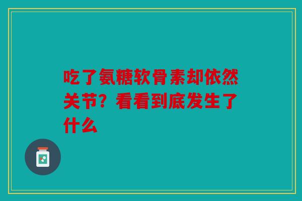 吃了氨糖软骨素却依然关节？看看到底发生了什么