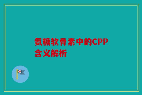 氨糖软骨素中的CPP含义解析