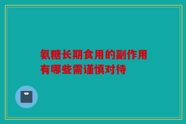 氨糖长期食用的副作用有哪些需谨慎对待