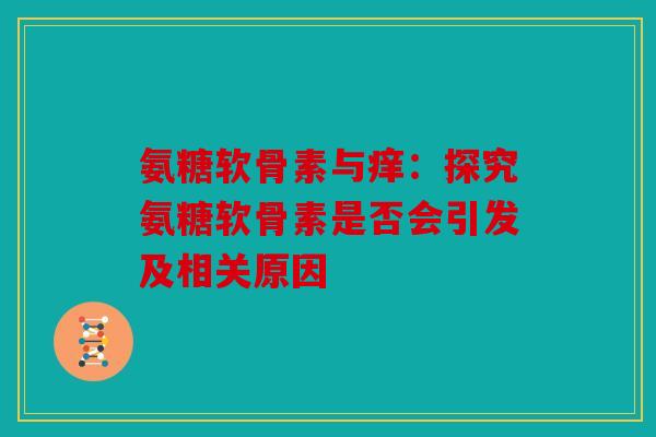 氨糖软骨素与痒：探究氨糖软骨素是否会引发及相关原因
