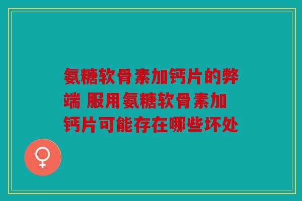 氨糖软骨素加钙片的弊端 服用氨糖软骨素加钙片可能存在哪些坏处