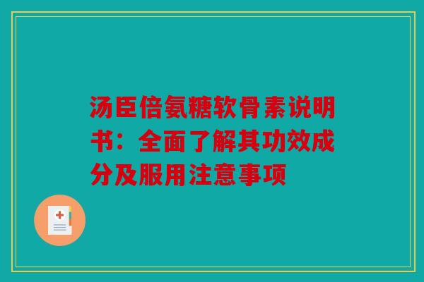 汤臣倍氨糖软骨素说明书：全面了解其功效成分及服用注意事项