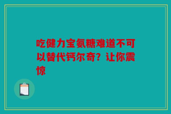 吃健力宝氨糖难道不可以替代钙尔奇？让你震惊