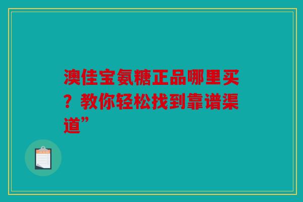 澳佳宝氨糖正品哪里买？教你轻松找到靠谱渠道”