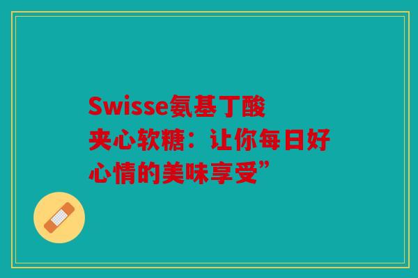 Swisse氨基丁酸夹心软糖：让你每日好心情的美味享受”