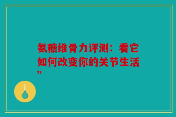 氨糖维骨力评测：看它如何改变你的关节生活”
