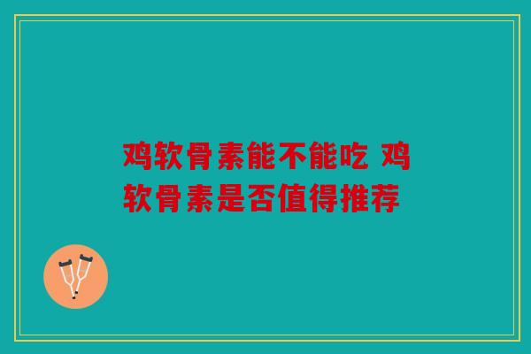 鸡软骨素能不能吃 鸡软骨素是否值得推荐